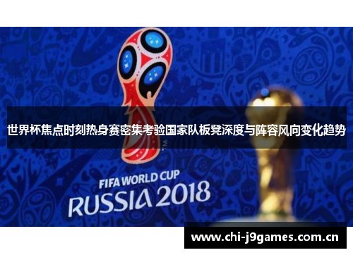 世界杯焦点时刻热身赛密集考验国家队板凳深度与阵容风向变化趋势