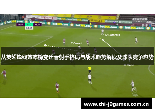 从英超锋线效率榜变迁看射手格局与战术趋势解读及球队竞争态势